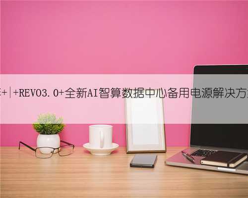 雄韬30周年 | REVO3.0 全新AI智算数据中心备用电源解决方案重磅发布