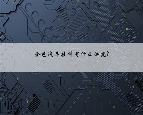 金色汽车挂件有什么讲究?