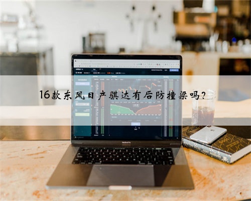 16款东风日产骐达有后防撞梁吗？