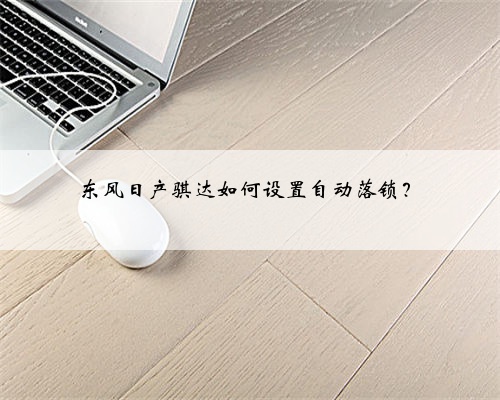 东风日产骐达如何设置自动落锁？