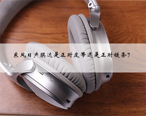 东风日产骐达是正时皮带还是正时链条？