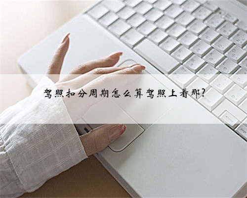 驾照扣分周期怎么算驾照上看那?