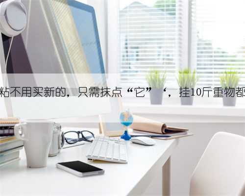 粘钩不粘不用买新的,只需抹点“它”‘,挂10斤重物都没问题