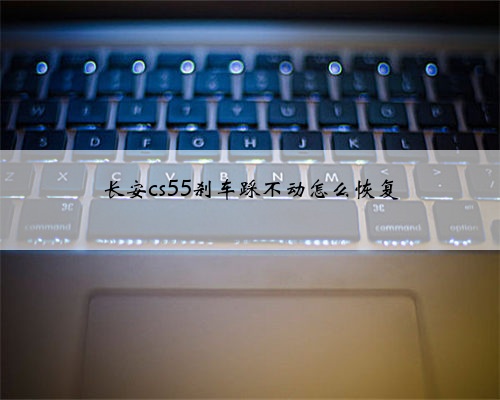 长安cs55刹车踩不动怎么恢复