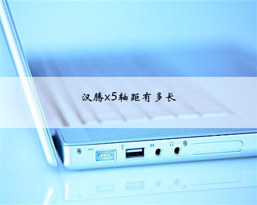 汉腾x5轴距有多长