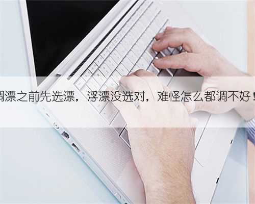调漂之前先选漂,浮漂没选对,难怪怎么都调不好!