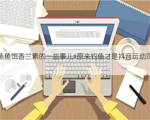 钓鱼鱼饵香兰素的一些事儿#原来钓鱼才是抖音运动顶流
