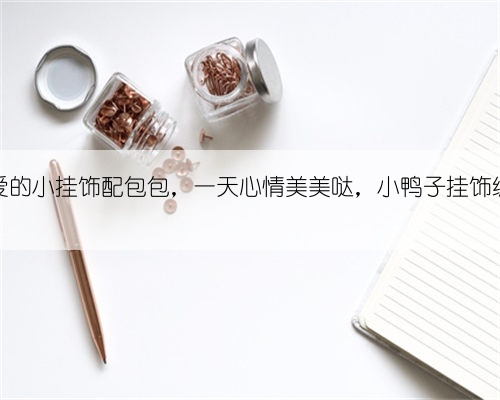 钩个可爱的小挂饰配包包，一天心情美美哒，小鸭子挂饰编织教程