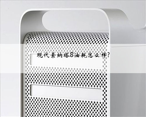 现代索纳塔8油耗怎么样?