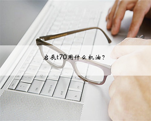 启辰t70用什么机油？