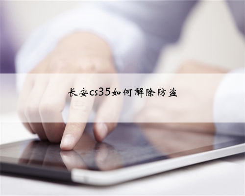 长安cs35如何解除防盗