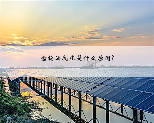 齿轮油乳化是什么原因?