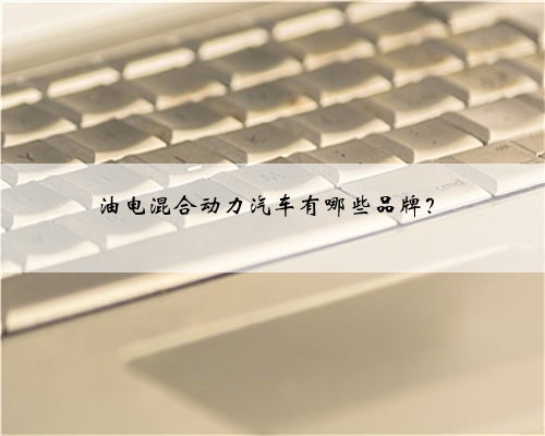油电混合动力汽车有哪些品牌？