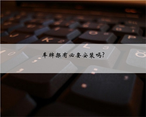 车牌架有必要安装吗?