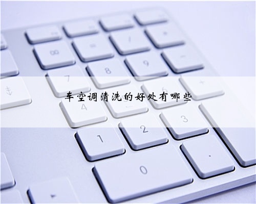 车空调清洗的好处有哪些