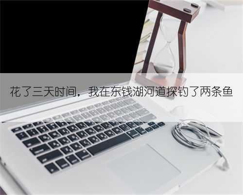 花了三天时间，我在东钱湖河道探钓了两条鱼