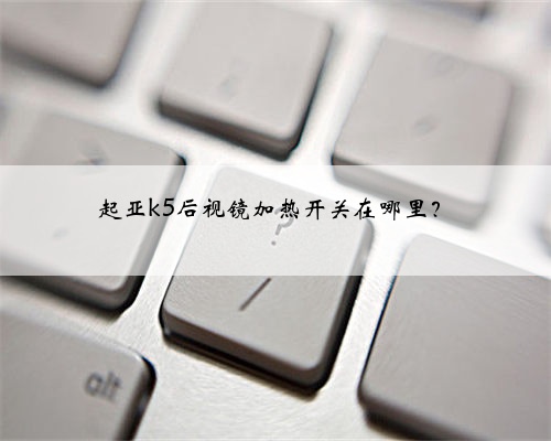 起亚k5后视镜加热开关在哪里?