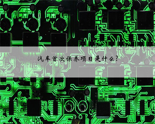 汽车首次保养项目是什么?