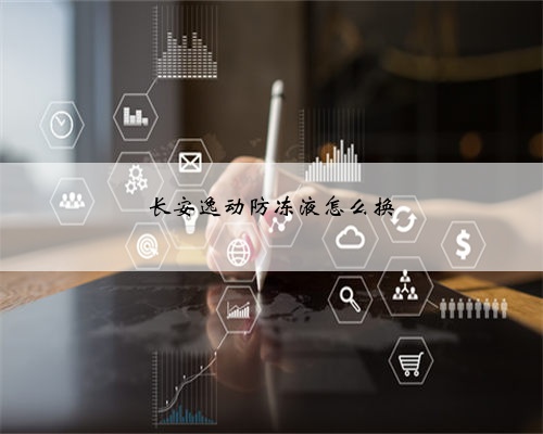 长安逸动防冻液怎么换