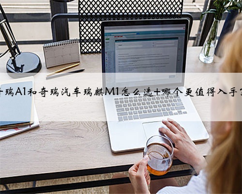 奇瑞A1和奇瑞汽车瑞麒M1怎么选 哪个更值得入手？