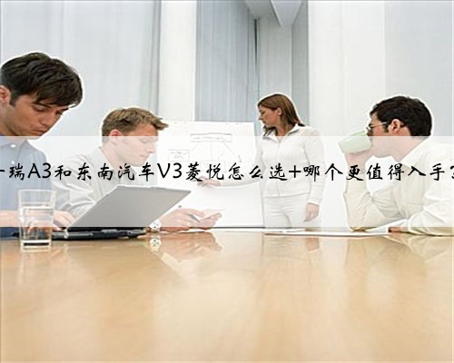 奇瑞A3和东南汽车V3菱悦怎么选 哪个更值得入手？