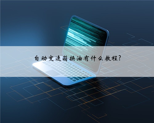 自动变速箱换油有什么教程?