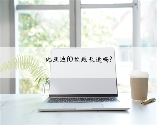 比亚迪f0能跑长途吗?