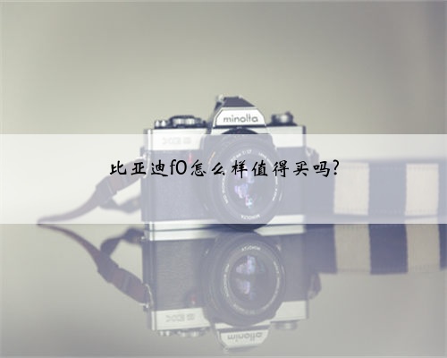 比亚迪f0怎么样值得买吗?