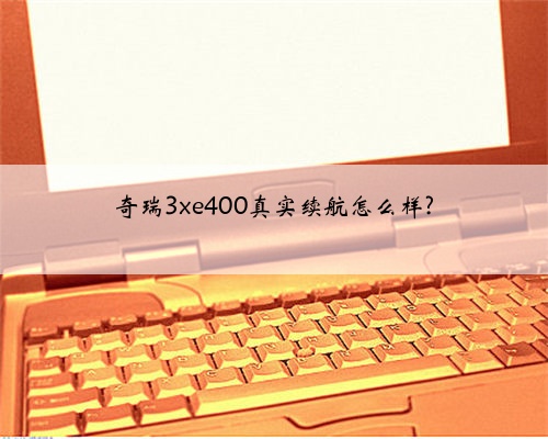 奇瑞3xe400真实续航怎么样?