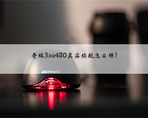 奇瑞3xe480真实续航怎么样?