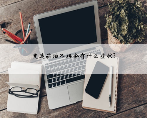 变速箱油不换会有什么症状?