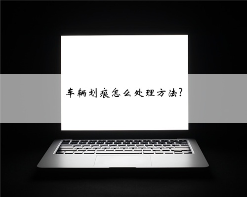 车辆划痕怎么处理方法?