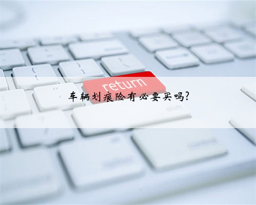 车辆划痕险有必要买吗?