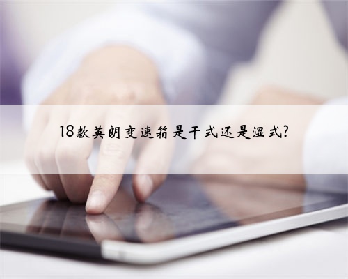 18款英朗变速箱是干式还是湿式?