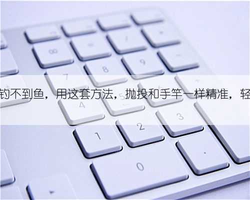 矶竿滑漂钓不到鱼，用这套方法，抛投和手竿一样精准，轻松钓大鱼