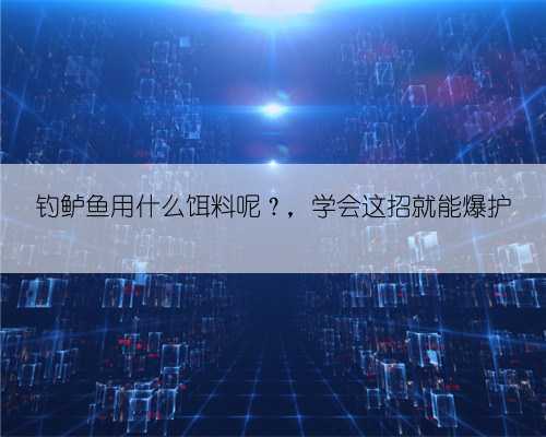钓鲈鱼用什么饵料呢？，学会这招就能爆护