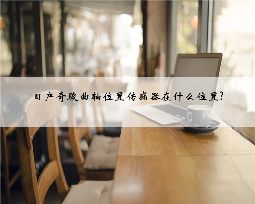 日产奇骏曲轴位置传感器在什么位置?