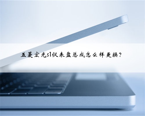 五菱宏光s1仪表盘总成怎么样更换?