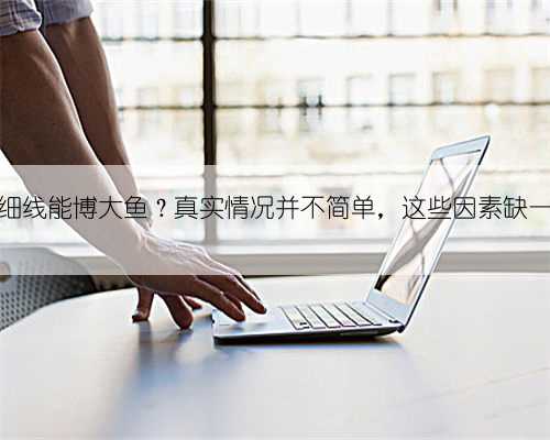 小钩细线能博大鱼?真实情况并不简单,这些因素缺一不可