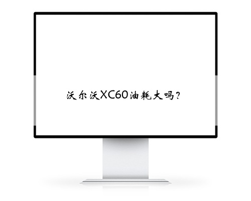 沃尔沃XC60油耗大吗？