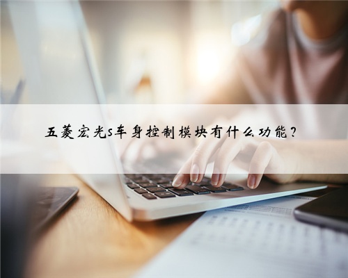五菱宏光s车身控制模块有什么功能？