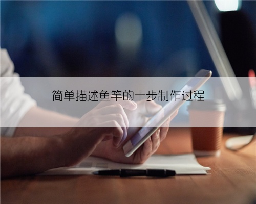 简单描述鱼竿的十步制作过程