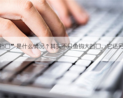 作钓时“挡口”是什么情况?其实不只鱼钩大挡口,它还另有原因!
