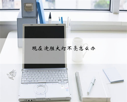 现在途胜大灯不亮怎么办
