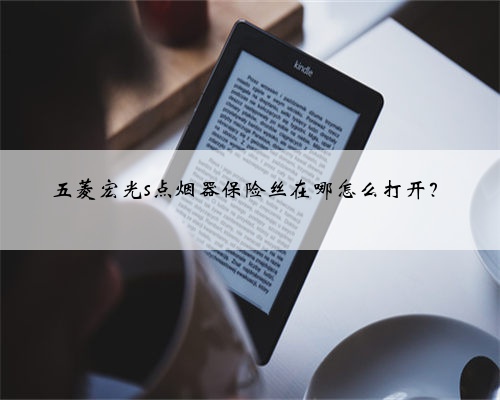 五菱宏光s点烟器保险丝在哪怎么打开?