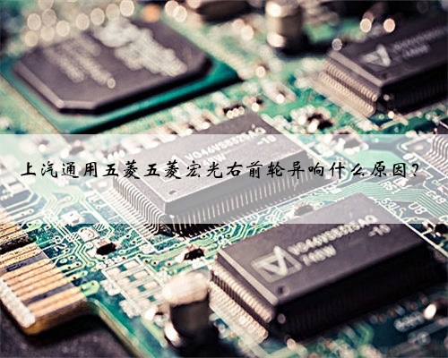 上汽通用五菱五菱宏光右前轮异响什么原因？