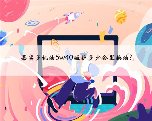嘉实多机油5w40磁护多少公里换油?