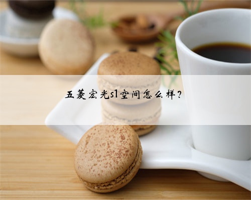 五菱宏光s1空间怎么样?