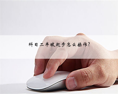 科目二半坡起步怎么操作?