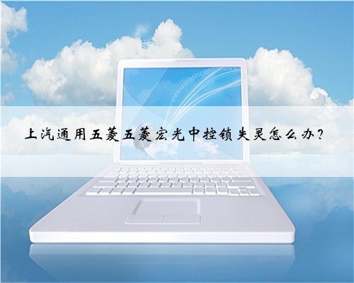 上汽通用五菱五菱宏光中控锁失灵怎么办？